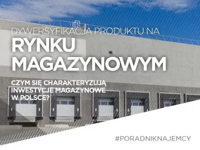 Czym charakteryzują się inwestycje magazynowe w Polsce? Czyli słowo o dywersyfikacji produktu